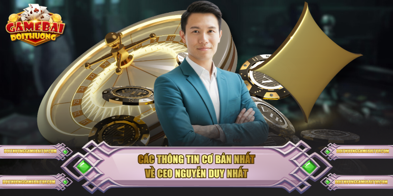 CEO Nguyễn Duy Nhất Tài Ba Của Game Bài Đổi Thưởng Các thông tin cơ bản nhất về CEO Nguyễn Duy Nhất