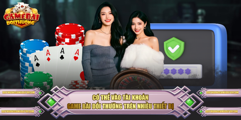 Hướng Dẫn Đăng Nhập Tại Game Bài Đổi Thưởng Từ A Đến Z Có thể vào tài khoản Game Bài Đổi Thưởng trên nhiều thiết bị