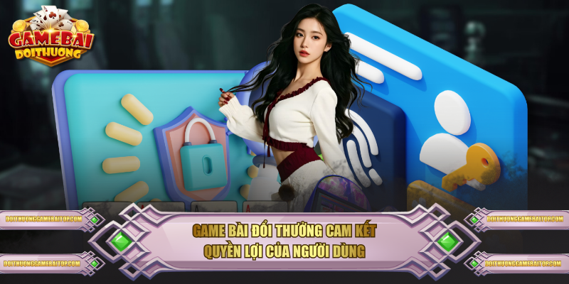 Chính Sách Bảo Mật Mới Nhất Tại Website Game Bài Đổi Thưởng Game Bài Đổi Thưởng cam kết quyền lợi của người dùng