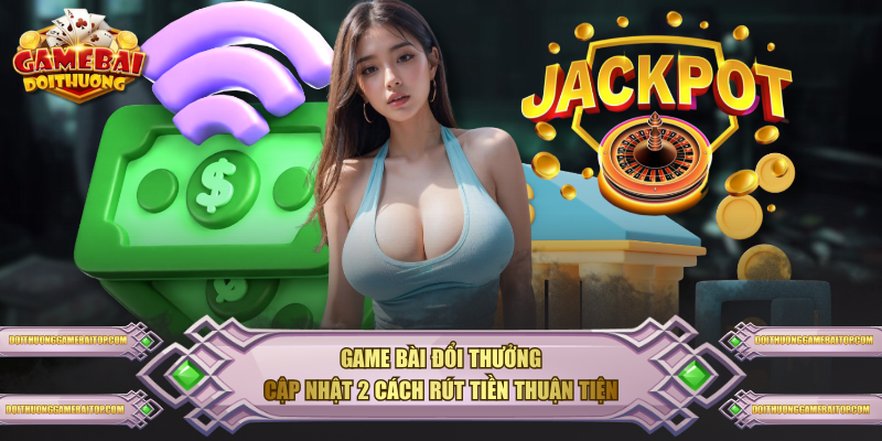 Hướng Dẫn Rút Tiền Tại Game Bài Đổi Thưởng Từ A Đến Z Game Bài Đổi Thưởng cập nhật 2 cách rút tiền thuận tiện