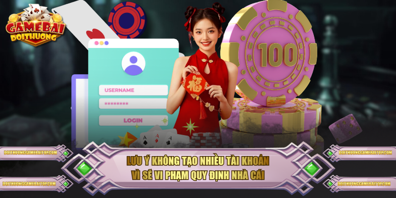 Lưu ý không tạo nhiều tài khoản vì sẽ vi phạm quy định nhà cái