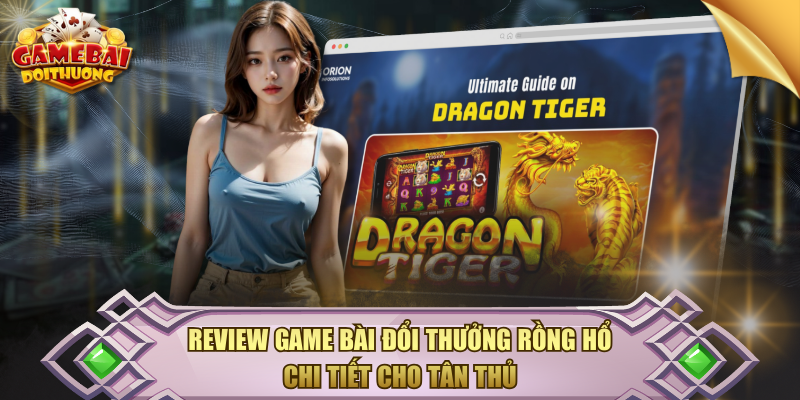 Review Game Bài Đổi Thưởng Rồng Hổ Chi Tiết Cho Tân Thủ Game bài đổi thưởng Rồng Hổ