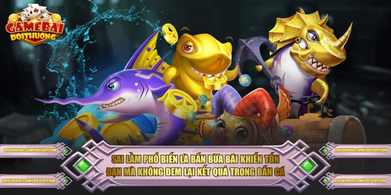 Bắn Cá Đổi Thưởng - Trò Chơi Giải Trí Hấp Dẫn Nhất Hiện Nay Sai lầm phổ biến là bắn bừa bãi khiến tốn đạn mà không đem lại kết quả trong bắn cá