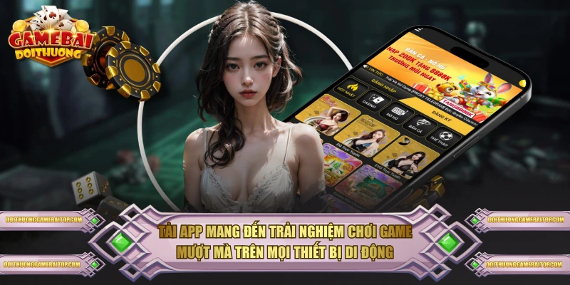 Tải app mang đến trải nghiệm chơi game mượt mà trên mọi thiết bị di động