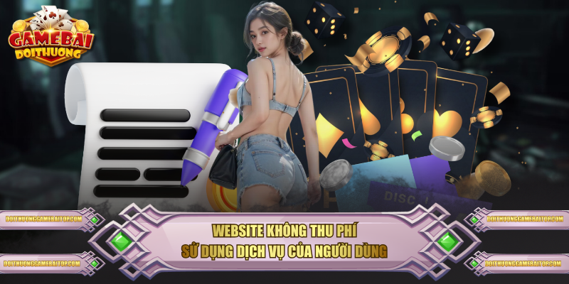Cam Kết Điều Khoản Điều Kiện Tại Game Bài Đổi Thưởng Website không thu phí sử dụng dịch vụ của người dùng
